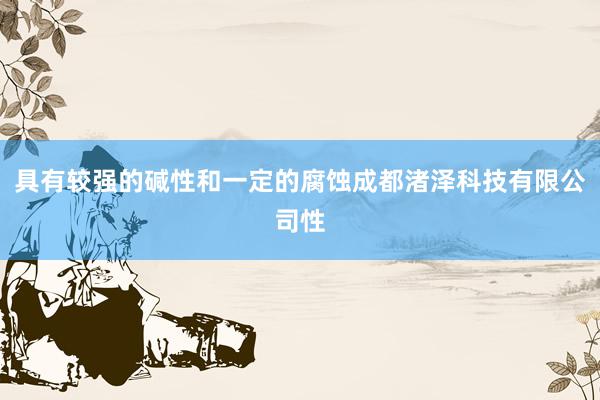 具有较强的碱性和一定的腐蚀成都渚泽科技有限公司性